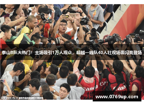 泰山B队大热门！主场吸引1万人观众，超越一线队40人壮观场面闪亮登场