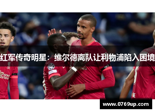 红军传奇明星：维尔德离队让利物浦陷入困境