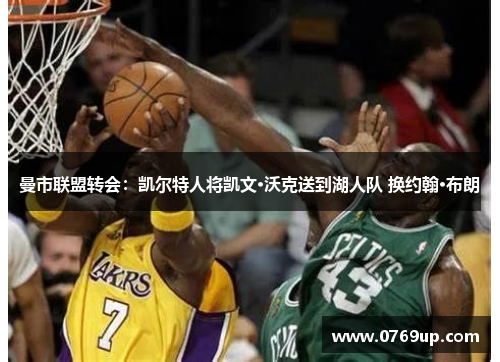 曼市联盟转会：凯尔特人将凯文·沃克送到湖人队 换约翰·布朗